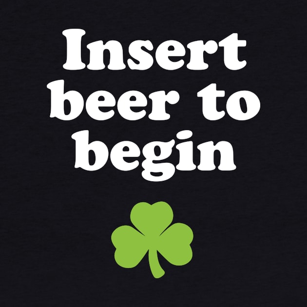 St. Patricks Day Drinking Shirt - Insert Beer To Begin by PodDesignShop